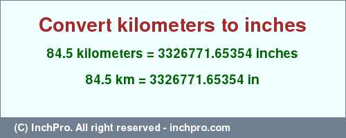 Result converting 84.5 kilometers to inches = 3326771.65354 inches