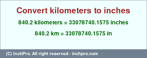 Result converting 840.2 kilometers to inches = 33078740.1575 inches