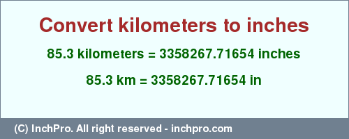 Result converting 85.3 kilometers to inches = 3358267.71654 inches