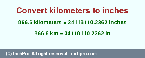 Result converting 866.6 kilometers to inches = 34118110.2362 inches