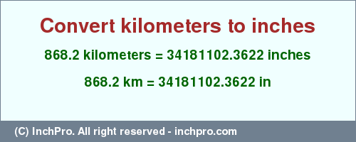 Result converting 868.2 kilometers to inches = 34181102.3622 inches