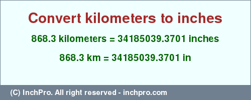 Result converting 868.3 kilometers to inches = 34185039.3701 inches