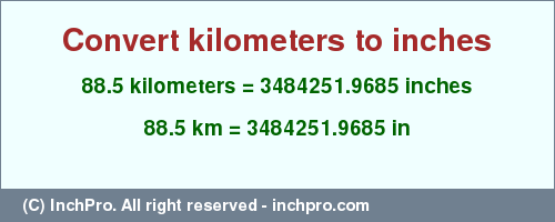 Result converting 88.5 kilometers to inches = 3484251.9685 inches