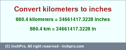 Result converting 880.4 kilometers to inches = 34661417.3228 inches