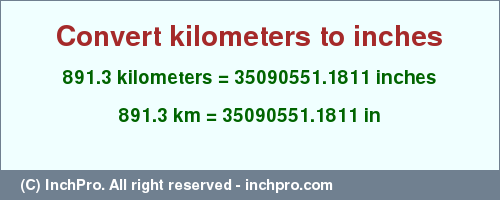 Result converting 891.3 kilometers to inches = 35090551.1811 inches