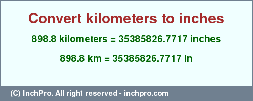 Result converting 898.8 kilometers to inches = 35385826.7717 inches