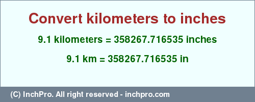 Result converting 9.1 kilometers to inches = 358267.716535 inches