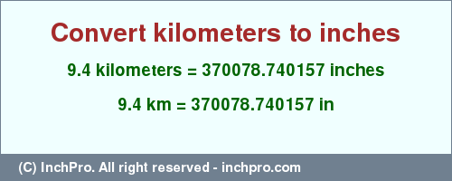 Result converting 9.4 kilometers to inches = 370078.740157 inches