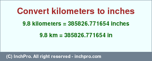 Result converting 9.8 kilometers to inches = 385826.771654 inches