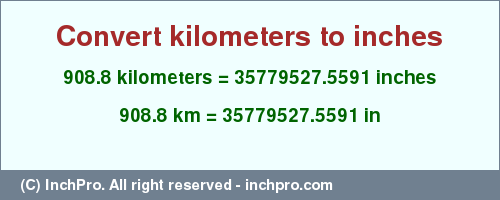 Result converting 908.8 kilometers to inches = 35779527.5591 inches