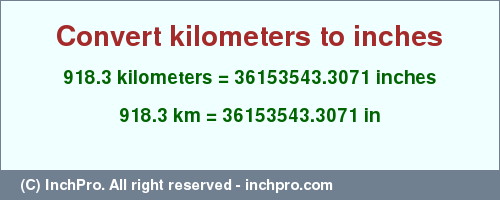 Result converting 918.3 kilometers to inches = 36153543.3071 inches