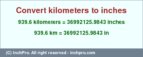 Result converting 939.6 kilometers to inches = 36992125.9843 inches