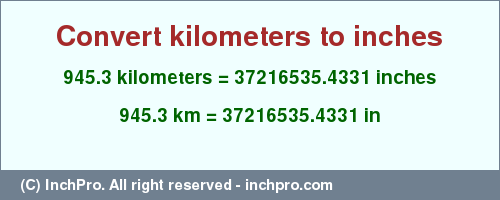 Result converting 945.3 kilometers to inches = 37216535.4331 inches