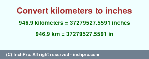 Result converting 946.9 kilometers to inches = 37279527.5591 inches