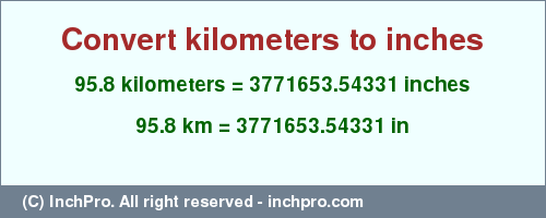 Result converting 95.8 kilometers to inches = 3771653.54331 inches