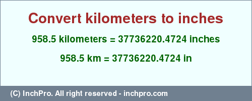 Result converting 958.5 kilometers to inches = 37736220.4724 inches