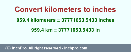 Result converting 959.4 kilometers to inches = 37771653.5433 inches