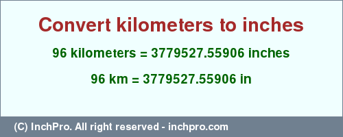 Result converting 96 kilometers to inches = 3779527.55906 inches