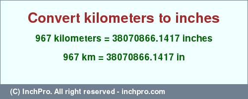 Result converting 967 kilometers to inches = 38070866.1417 inches