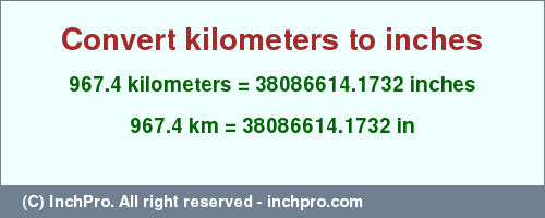 Result converting 967.4 kilometers to inches = 38086614.1732 inches