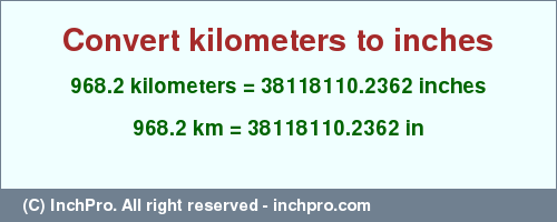 Result converting 968.2 kilometers to inches = 38118110.2362 inches