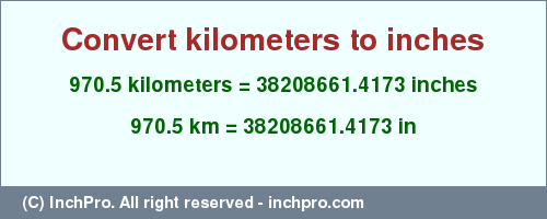 Result converting 970.5 kilometers to inches = 38208661.4173 inches