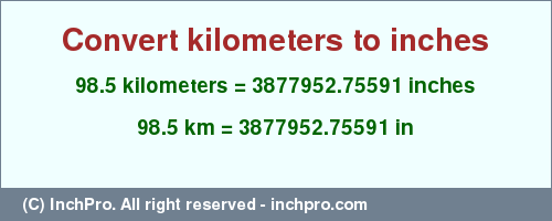 Result converting 98.5 kilometers to inches = 3877952.75591 inches