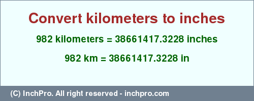 Result converting 982 kilometers to inches = 38661417.3228 inches