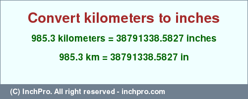 Result converting 985.3 kilometers to inches = 38791338.5827 inches