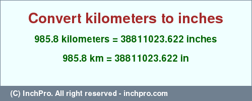 Result converting 985.8 kilometers to inches = 38811023.622 inches