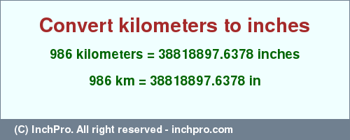 Result converting 986 kilometers to inches = 38818897.6378 inches