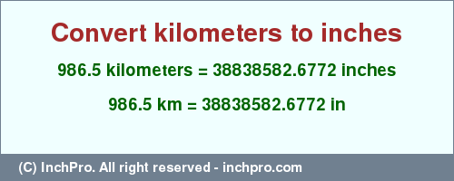 Result converting 986.5 kilometers to inches = 38838582.6772 inches