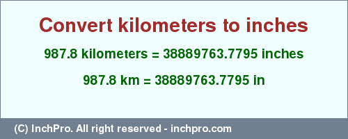 Result converting 987.8 kilometers to inches = 38889763.7795 inches