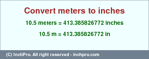 Result converting 10.5 meters to inches = 413.385826772 inches