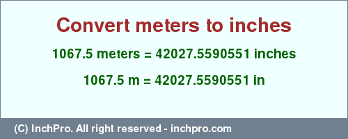 1067.5 meters to inches is equal to 42027.5590551 (in) Result converting 1067.5 meters to inches = 42027.5590551 inches
