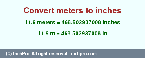 Result converting 11.9 meters to inches = 468.503937008 inches