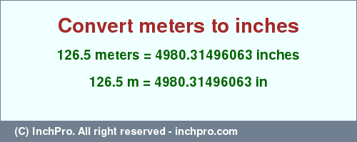 Result converting 126.5 meters to inches = 4980.31496063 inches