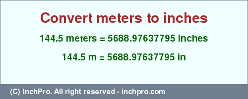 Result converting 144.5 meters to inches = 5688.97637795 inches