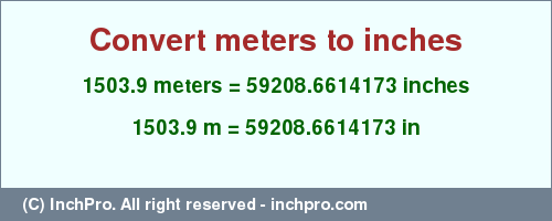 Result converting 1503.9 meters to inches = 59208.6614173 inches