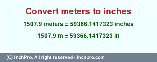 Result converting 1507.9 meters to inches = 59366.1417323 inches