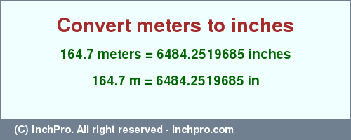 Result converting 164.7 meters to inches = 6484.2519685 inches