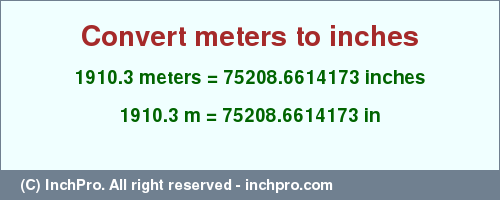 Result converting 1910.3 meters to inches = 75208.6614173 inches