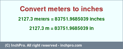 2127.3 meters to inches is equal to 83751.9685039 (in) Result converting 2127.3 meters to inches = 83751.9685039 inches