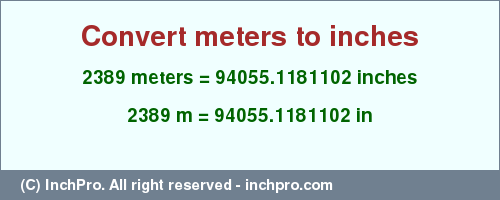 Result converting 2389 meters to inches = 94055.1181102 inches