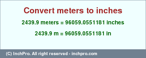 Result converting 2439.9 meters to inches = 96059.0551181 inches