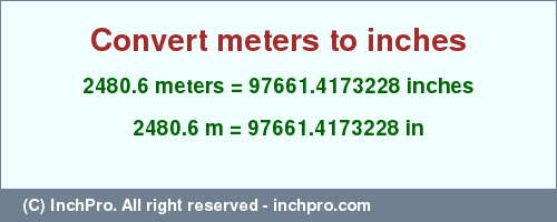 Result converting 2480.6 meters to inches = 97661.4173228 inches