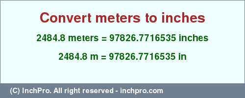 Result converting 2484.8 meters to inches = 97826.7716535 inches