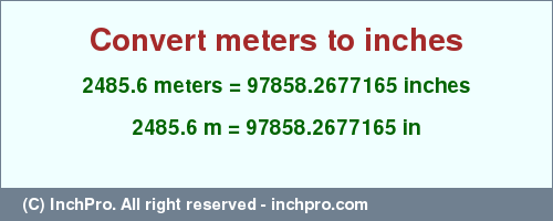 Result converting 2485.6 meters to inches = 97858.2677165 inches