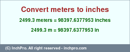 Result converting 2499.3 meters to inches = 98397.6377953 inches