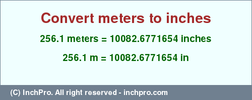 Result converting 256.1 meters to inches = 10082.6771654 inches